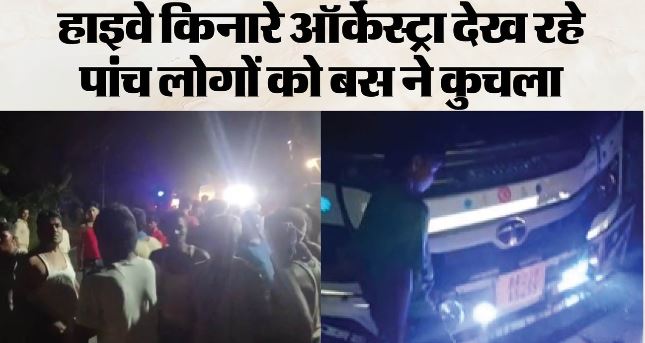 बिहार में ऑर्केस्ट्रा देख रहे लोगों को बस ने रौंदा, 5 की मौत,पांच गंभीर