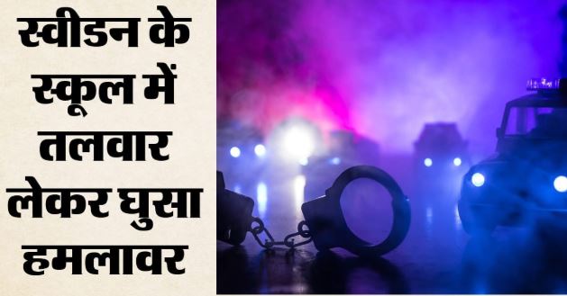 Attack: स्वीडन के स्कूल में तलवार से हमला, तीन घायल,2 किशोर गंभीर, पुलिस ने संदिग्ध को पकड़ा
