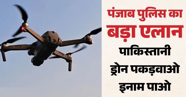 अब पाकिस्तानी ड्रोन पकड़वाने पर मिलेगा बड़ा इनाम: पंजाब पुलिस का एलान, नशा तस्करों पर लगेगी लगाम