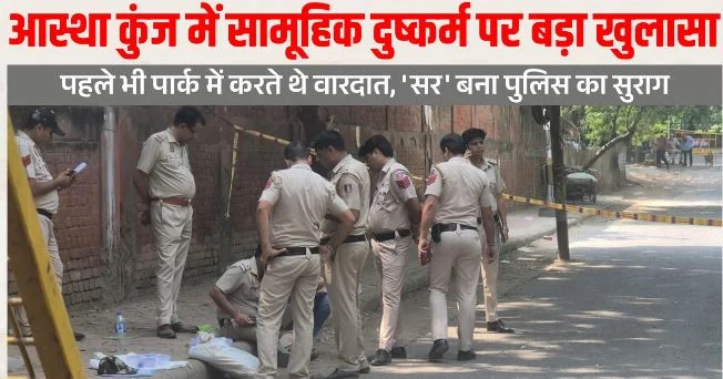 बड़ा खुलासा: आस्था कुंज में पहले भी लड़कियों को शिकार बना चुके दरिंदे, ‘सर’ वाले सुराग ने खोली पूरी कड़ी