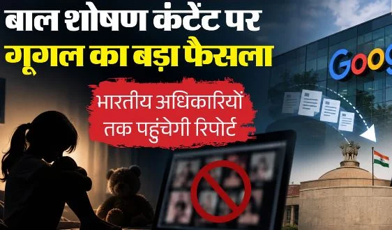 गूगल का बड़ा फैसला: भारत में बाल शोषण कंटेंट की रिपोर्ट सीधे अधिकारियों को देगा