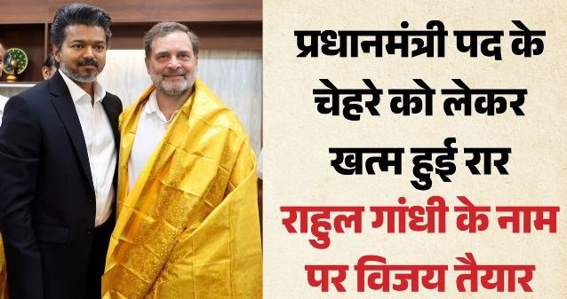 कांग्रेस-टीवीके में हुई सुलह: राहुल गांधी को PM बनाने के लिए तैयार हुए CM विजय
