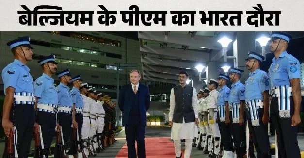 बेल्जियम के पीएम का भारत दौरा: जानिए क्या रहेगा पूरा कार्यक्रम? द्विपक्षीय व्यापार के साथ रक्षा पर भी फोकस