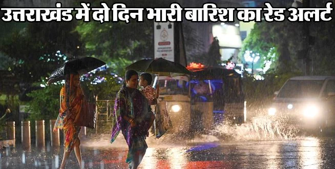 उत्तराखंड- रेड अलर्ट: प्रदेश में आज और कल भारी बारिश के आसार, CM के निर्देश-24 घंटे सतर्क रहें अधिकारी
