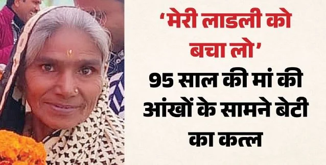 बूढ़ी मां का सहारा थी तुलसी: आंखों के सामने बेदर्दी से कत्ल, 95 साल की मां चीखती रही- मेरी लाडली को बचा लो