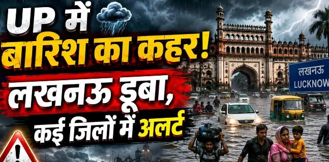 तबाही की तरफ बढ़ रहा मानसून, अवध में चार की मौत, बिजली यूनिट करनी पड़ी बंद.. 21 जिलों में अलर्ट-स्कूल बंद