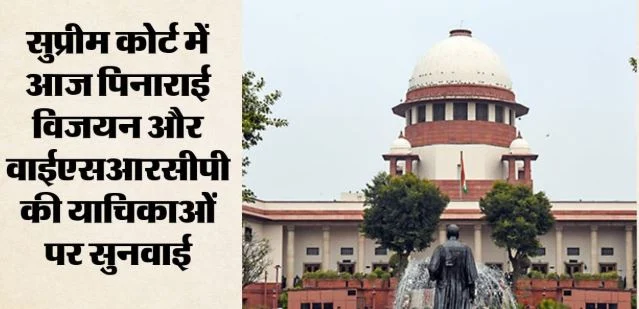सुप्रीमकोर्ट: रिश्वत मामले में विजयन की याचिका पर सुनवाई आज, वाईएसआरसीपी की अर्जी पर भी जिरह