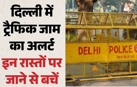 दिल्ली: आज इन मार्गों पर जारी रहेगा डायवर्जन, 30 जगहों पर असर, पुलिस ने गैर-जरूरी यात्रा से बचने की दी सलाह