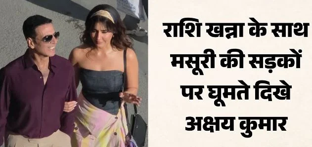 मसूरी: अक्षय कुमार और राशि खन्ना ने माल रोड पर की फिल्म की शूटिंग