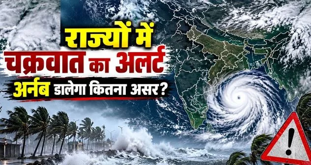 चक्रवात अर्नब कितना खतरनाक, किन राज्यों पर मंडरा रहा खतरा और कब टकराएगा तट से?