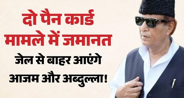 जेल से बाहर आएंगे आजम खां!: सपा नेता और उनके बेटे अब्दुल्ला के रिहाई के परवाने जारी, HC से मिली जमानत