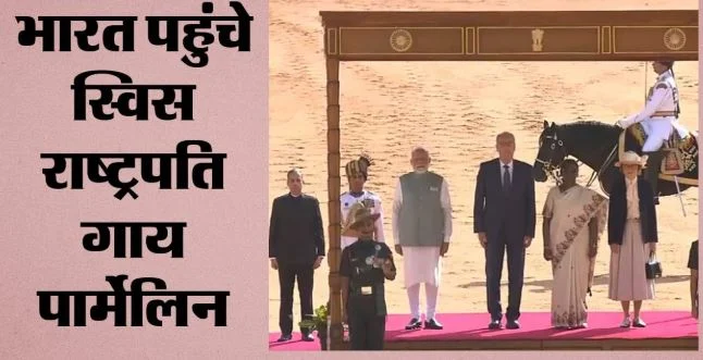 स्विस के राष्ट्रपति भारत दौरे पर, राष्ट्रपति भवन में हुआ भव्य स्वागत,PM मोदी के साथ करेंगे द्विपक्षीय मुलाकात