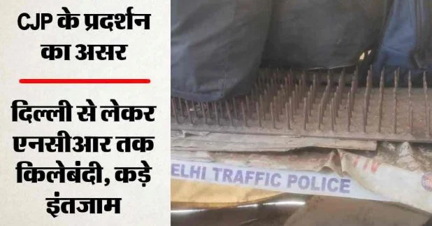 CJP प्रदर्शन 2.0: बॉर्डर पर कड़ी सुरक्षा, सड़कों पर बिछाई कीलें, बैरिकेट्स लगाकर चेकिंग