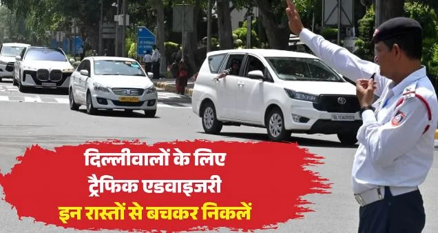 दिल्ली ट्रैफिक अलर्ट: प्रदर्शन के चलते आज इन रास्तों पर रहेगा असर, परेशानी से बचने को अपडेट जानकर ही निकलें