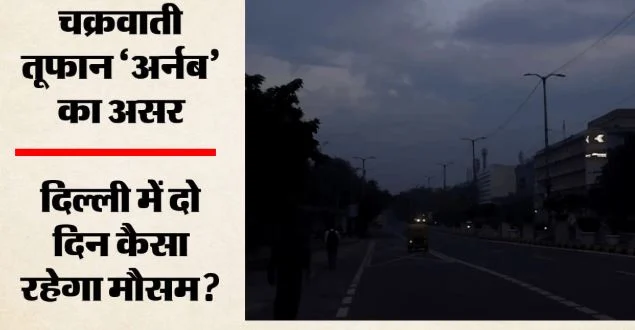 दिल्ली-एनसीआर पर ‘अर्नब’ का असर, आसमान में छाए बादल, कई जगह बूंदाबांदी,मौसम विभाग ने दी चेतावनी