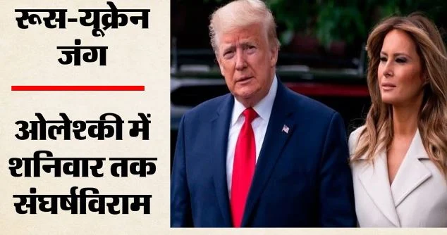 रूस-यूक्रेन युद्ध: मेलानिया ट्रंप की पहल पर ओलेश्की में स्थानीय संघर्षविराम लागू, 2 हजार लोगों तक पहुंचेगी मदद
